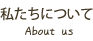 私たちについて